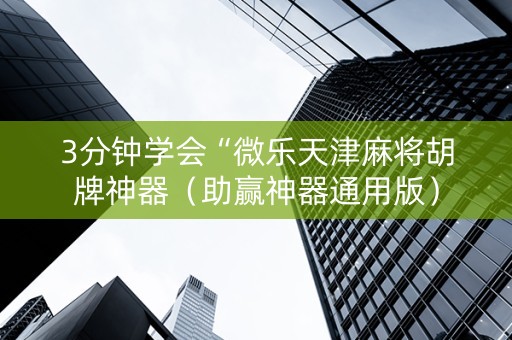 3分钟学会“微乐天津麻将胡牌神器（助赢神器通用版）