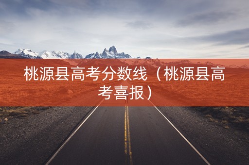桃源县高考分数线（桃源县高考喜报）