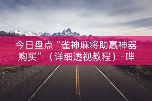 今日盘点“雀神麻将助赢神器购买”（详细透视教程）-哔哩哔哩