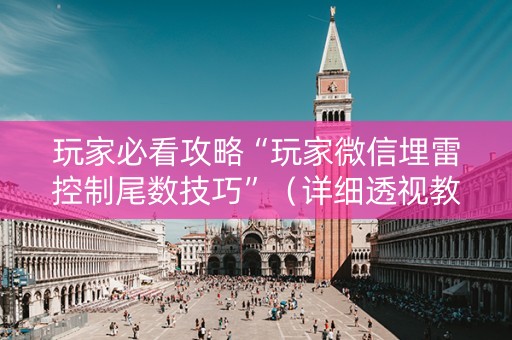 玩家必看攻略“玩家微信埋雷控制尾数技巧”（详细透视教程）-哔哩哔哩