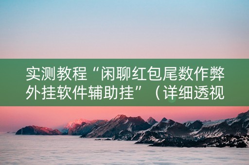 实测教程“闲聊红包尾数作弊外挂软件辅助挂”（详细透视教程）-哔哩哔哩