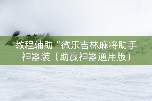 教程辅助“微乐吉林麻将助手神器装（助赢神器通用版）