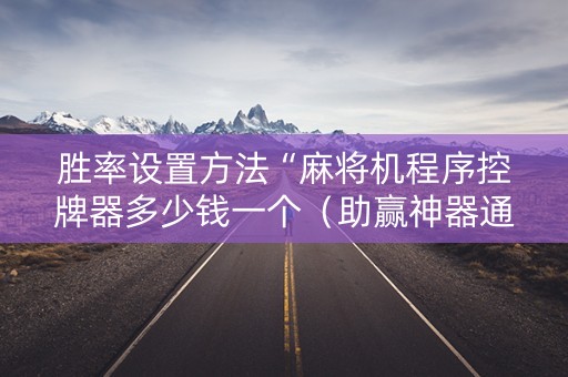 胜率设置方法“麻将机程序控牌器多少钱一个（助赢神器通用版）