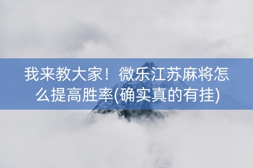 我来教大家！微乐江苏麻将怎么提高胜率(确实真的有挂)
