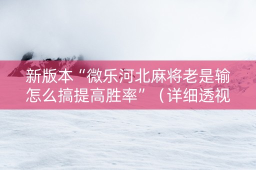 新版本“微乐河北麻将老是输怎么搞提高胜率”（详细透视教程）-哔哩哔哩