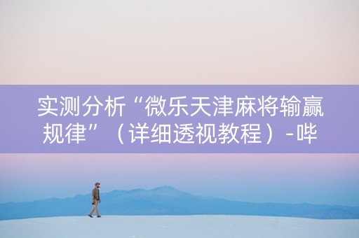 实测分析“微乐天津麻将输赢规律”（详细透视教程）-哔哩哔哩