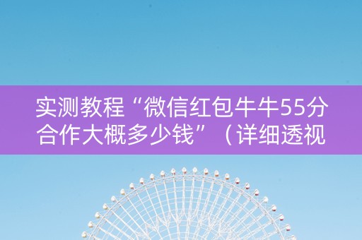 实测教程“微信红包牛牛55分合作大概多少钱”（详细透视教程）-哔哩哔哩