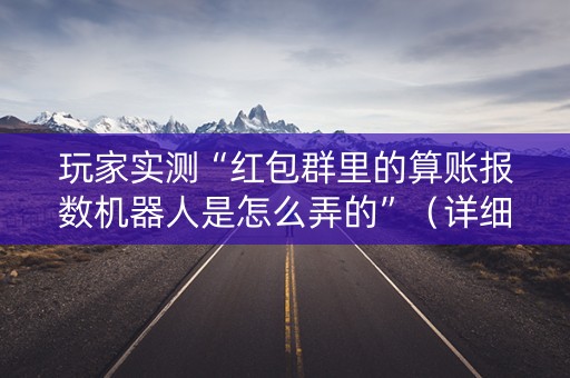 玩家实测“红包群里的算账报数机器人是怎么弄的”（详细透视教程）-哔哩哔哩