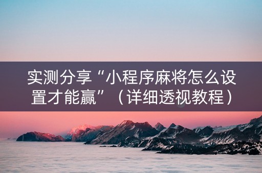 实测分享“小程序麻将怎么设置才能赢”（详细透视教程）-哔哩哔哩