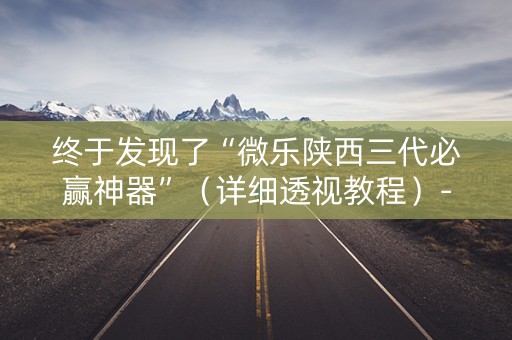 终于发现了“微乐陕西三代必赢神器”（详细透视教程）-哔哩哔哩