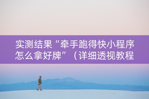 实测结果“牵手跑得快小程序怎么拿好牌”（详细透视教程）-哔哩哔哩