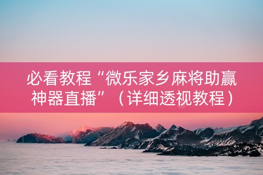 必看教程“微乐家乡麻将助赢神器直播”（详细透视教程）-哔哩哔哩