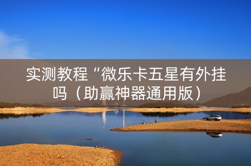 实测教程“微乐卡五星有外挂吗（助赢神器通用版）