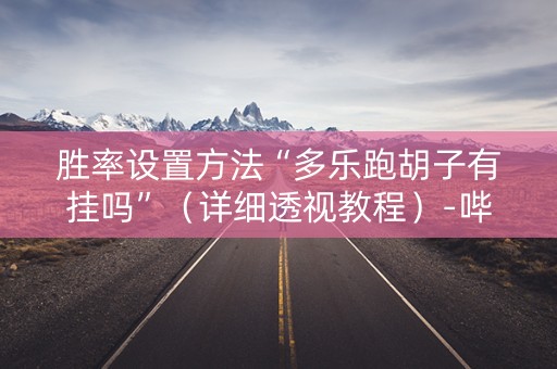 胜率设置方法“多乐跑胡子有挂吗”（详细透视教程）-哔哩哔哩