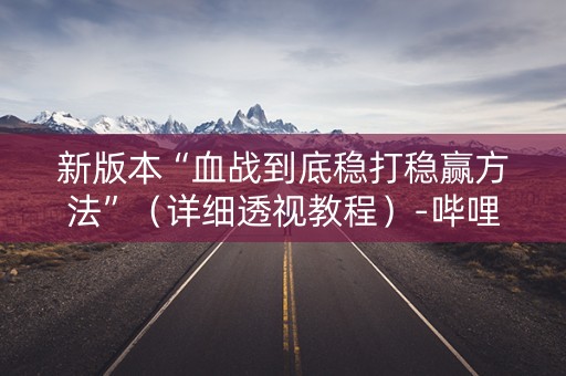 新版本“血战到底稳打稳赢方法”（详细透视教程）-哔哩哔哩