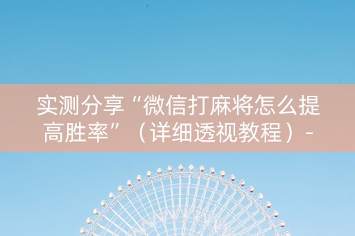 实测分享“微信打麻将怎么提高胜率”（详细透视教程）-哔哩哔哩