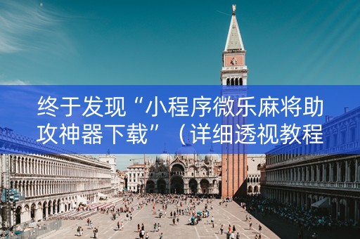 终于发现“小程序微乐麻将助攻神器下载”（详细透视教程）-哔哩哔哩