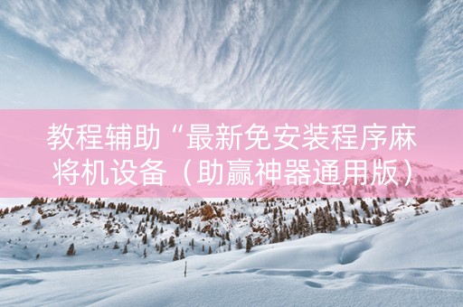 教程辅助“最新免安装程序麻将机设备（助赢神器通用版）