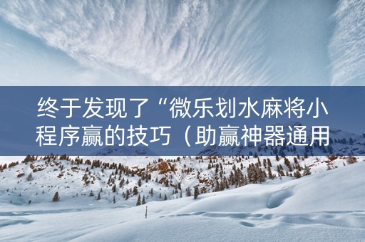 终于发现了“微乐划水麻将小程序赢的技巧（助赢神器通用版）
