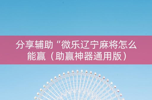 分享辅助“微乐辽宁麻将怎么能赢（助赢神器通用版）