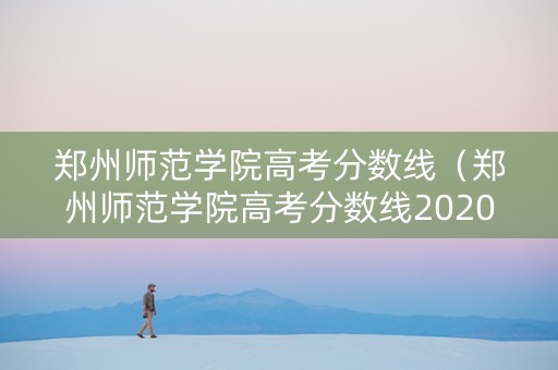 郑州师范学院高考分数线（郑州师范学院高考分数线2020）