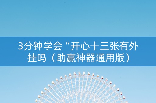 3分钟学会“开心十三张有外挂吗（助赢神器通用版）
