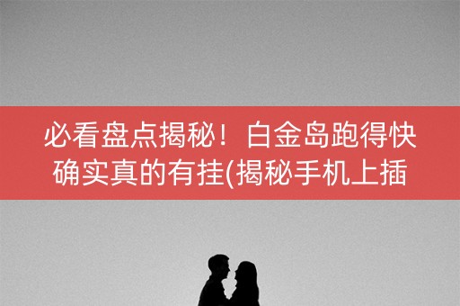 必看盘点揭秘！白金岛跑得快确实真的有挂(揭秘手机上插件免费)