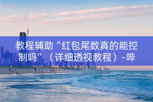 教程辅助“红包尾数真的能控制吗”（详细透视教程）-哔哩哔哩