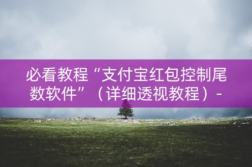 必看教程“支付宝红包控制尾数软件”（详细透视教程）-哔哩哔哩