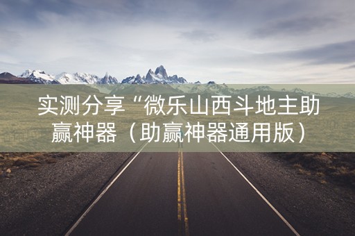 实测分享“微乐山西斗地主助赢神器（助赢神器通用版）