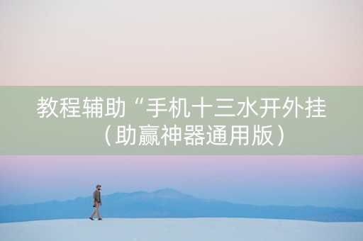 教程辅助“手机十三水开外挂（助赢神器通用版）