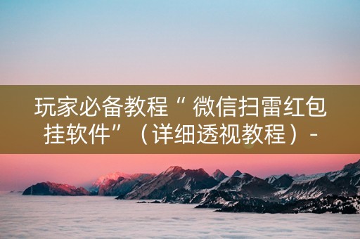 玩家必备教程“ 微信扫雷红包挂软件”（详细透视教程）-哔哩哔哩