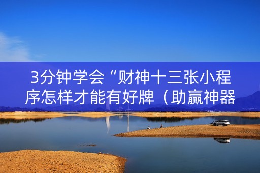 3分钟学会“财神十三张小程序怎样才能有好牌（助赢神器通用版）
