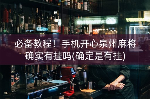 必备教程！手机开心泉州麻将确实有挂吗(确定是有挂)