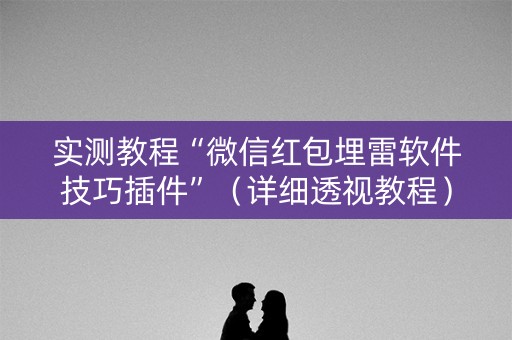 实测教程“微信红包埋雷软件技巧插件”（详细透视教程）-哔哩哔哩