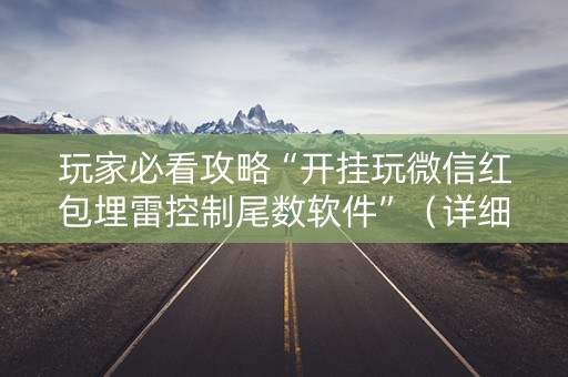 玩家必看攻略“开挂玩微信红包埋雷控制尾数软件”（详细透视教程）-哔哩哔哩