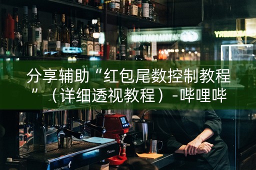 分享辅助“红包尾数控制教程”（详细透视教程）-哔哩哔哩