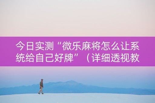 今日实测“微乐麻将怎么让系统给自己好牌”（详细透视教程）-哔哩哔哩