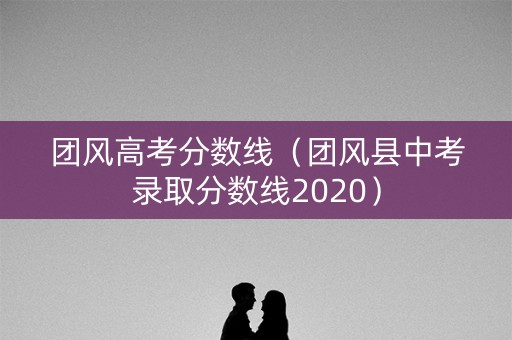 团风高考分数线（团风县中考录取分数线2020）