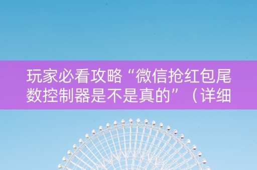 玩家必看攻略“微信抢红包尾数控制器是不是真的”（详细透视教程）-哔哩哔哩