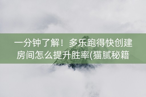 一分钟了解！多乐跑得快创建房间怎么提升胜率(猫腻秘籍真的有挂)