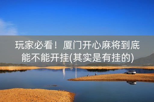 玩家必看！厦门开心麻将到底能不能开挂(其实是有挂的)