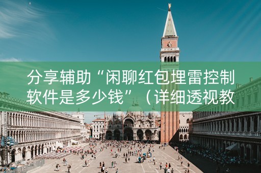 分享辅助“闲聊红包埋雷控制软件是多少钱”（详细透视教程）-哔哩哔哩