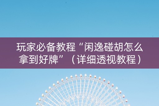 玩家必备教程“闲逸碰胡怎么拿到好牌”（详细透视教程）-哔哩哔哩