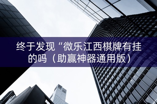 终于发现“微乐江西棋牌有挂的吗（助赢神器通用版）