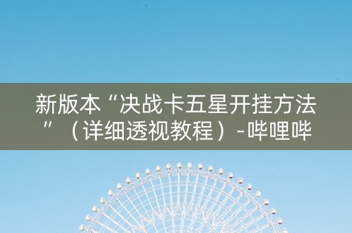 新版本“决战卡五星开挂方法”（详细透视教程）-哔哩哔哩