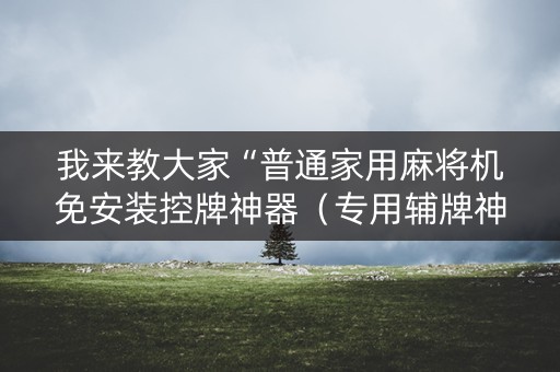 我来教大家“普通家用麻将机免安装控牌神器（专用辅牌神器免安装）