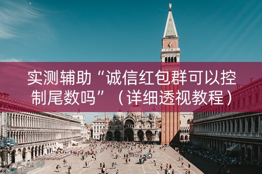 实测辅助“诚信红包群可以控制尾数吗”（详细透视教程）-哔哩哔哩