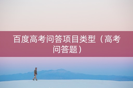 百度高考问答项目类型（高考问答题）