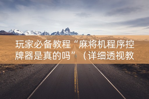 玩家必备教程“麻将机程序控牌器是真的吗”（详细透视教程）-哔哩哔哩